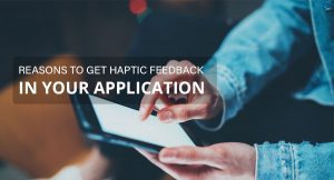 Reasons to Get Haptic Feedback in Your Application